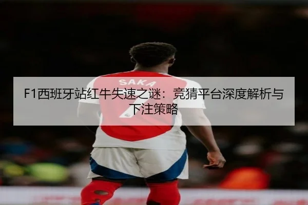 F1西班牙站红牛失速之谜：竞猜平台深度解析与下注策略