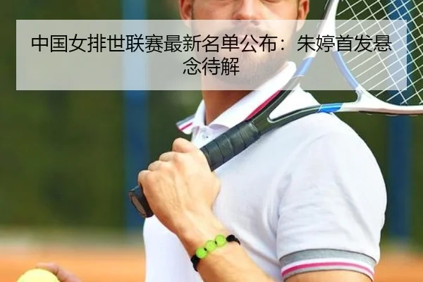 中国女排世联赛最新名单公布：朱婷首发悬念待解
