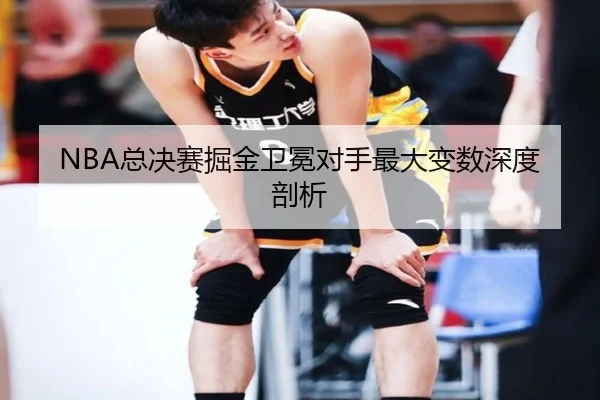 NBA总决赛掘金卫冕对手最大变数深度剖析